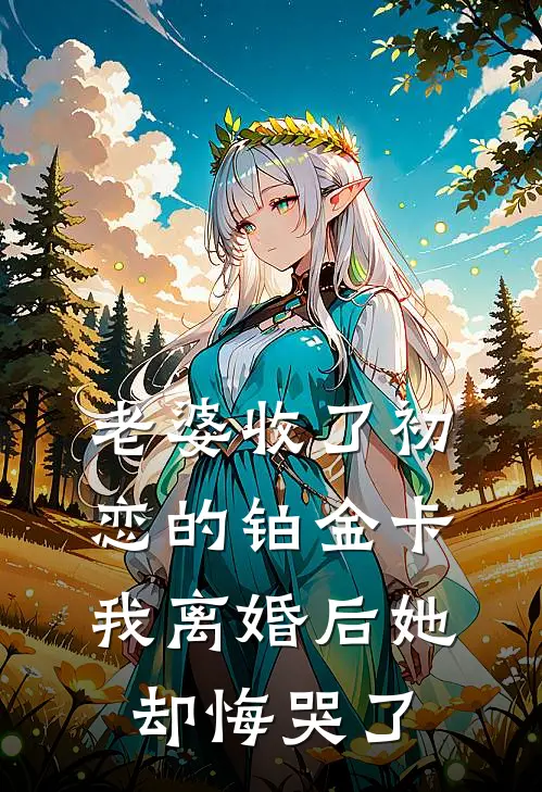 老婆收了初恋的铂金卡，我离婚后她却悔哭了