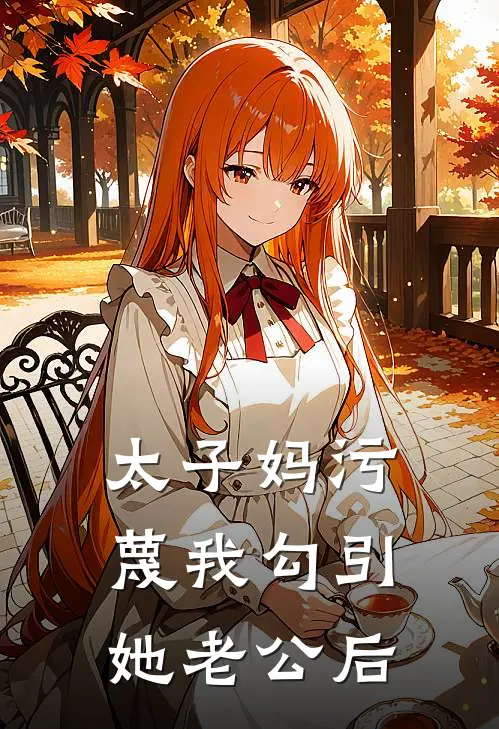 太子妈污蔑我勾引她老公后