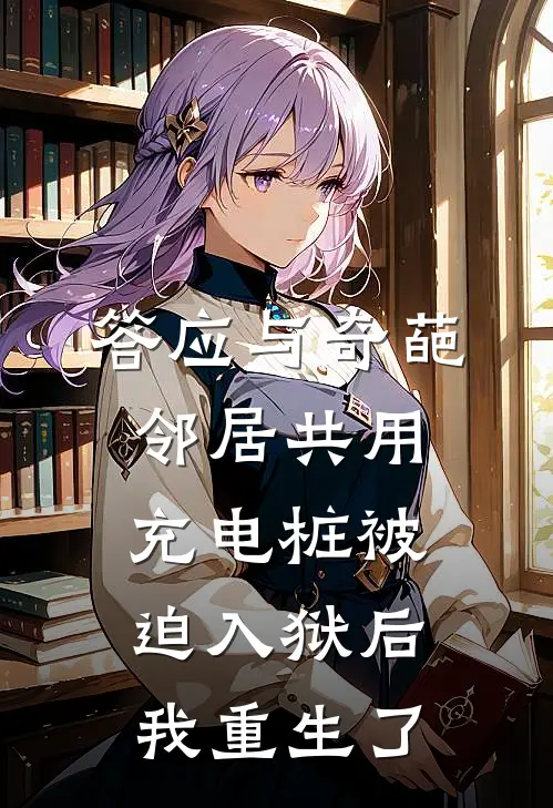 答应与奇葩邻居共用充电桩被迫入狱后，我重生了