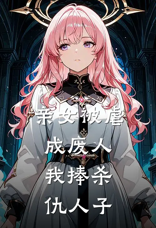 亲女被虐成废人，我捧杀仇人子