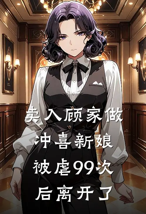 卖入顾家做冲喜新娘，被虐99次后离开了