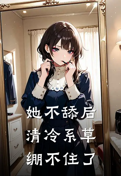 她不舔后，清冷系草绷不住了