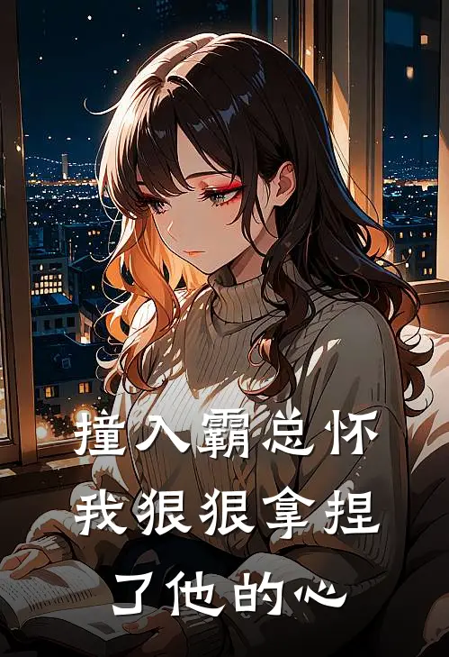 撞入霸总怀，我狠狠拿捏了他的心