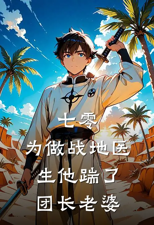 七零，为做战地医生他踹了团长老婆