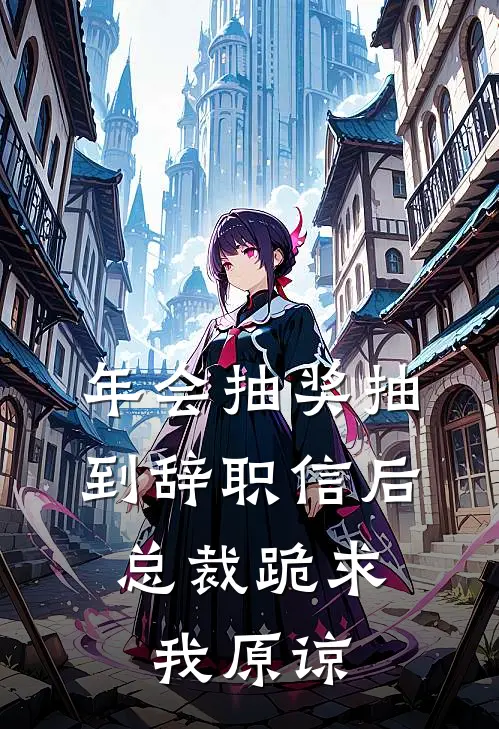 年会抽奖抽到辞职信后，总裁跪求我原谅