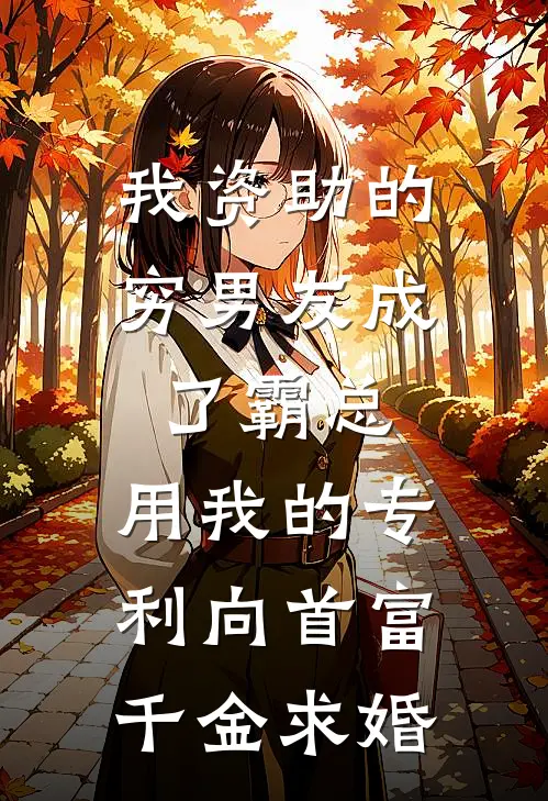 我资助的穷男友成了霸总，用我的专利向首富千金求婚