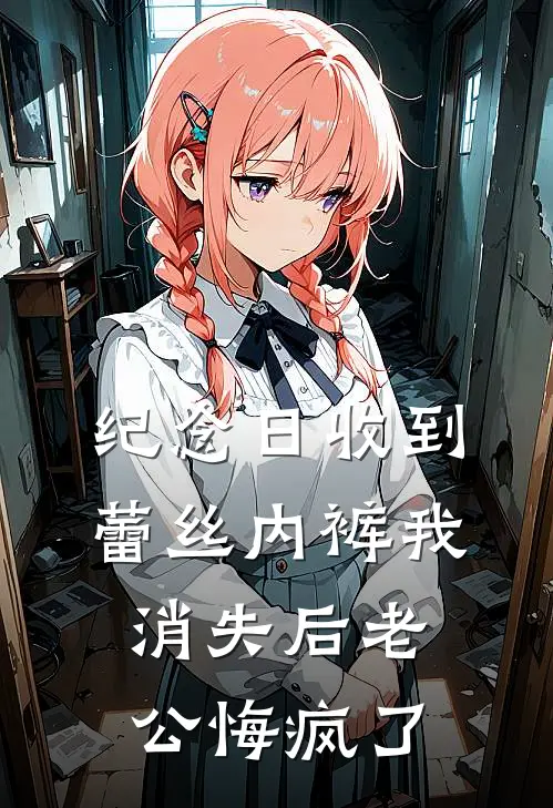 纪念日收到蕾丝内裤我消失后老公悔疯了