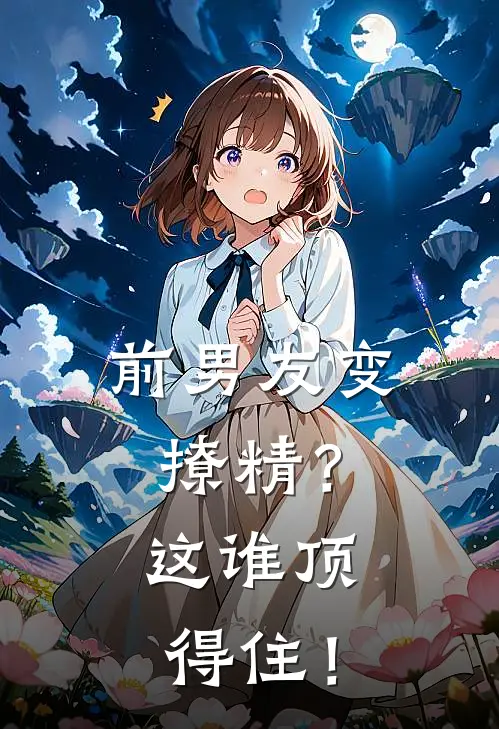 前男友变撩精？这谁顶得住！