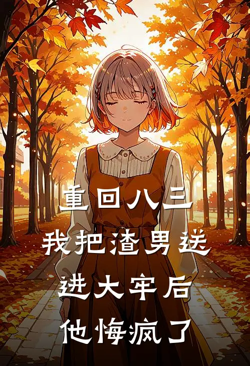 重回八三，我把渣男送进大牢后他悔疯了