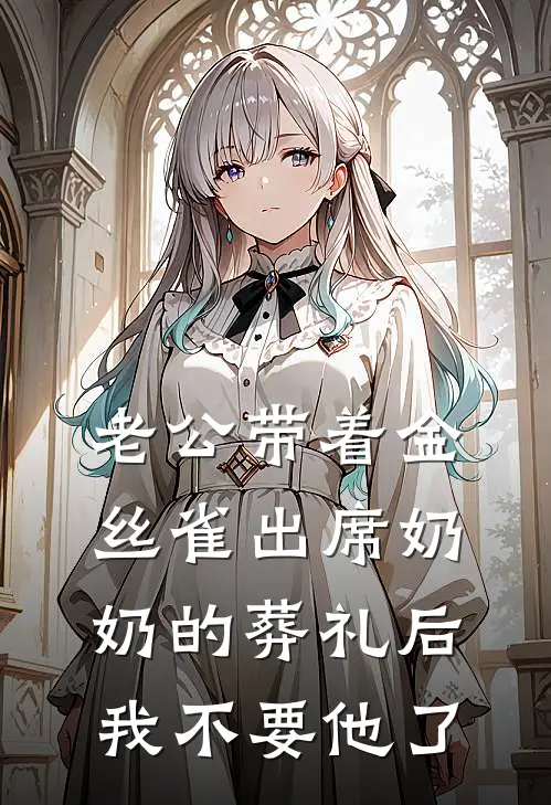 老公带着金丝雀出席奶奶的葬礼后，我不要他了