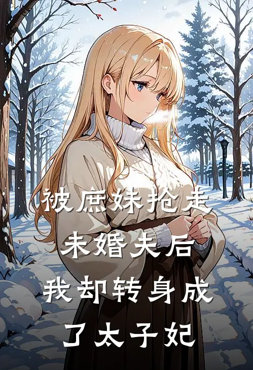 被庶妹抢走未婚夫后，我却转身成了太子妃