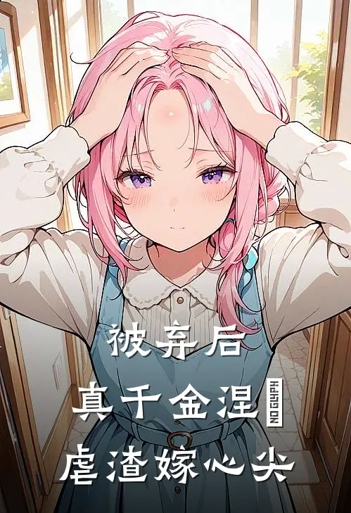 被弃后，真千金涅槃虐渣嫁心尖