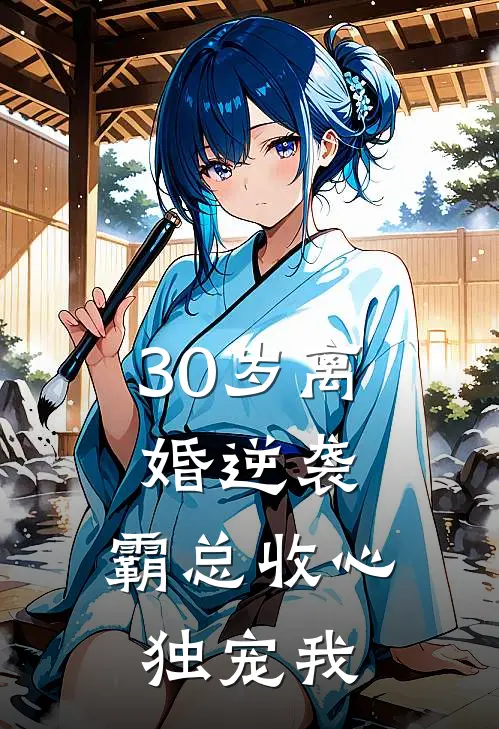 30岁离婚逆袭，霸总收心独宠我