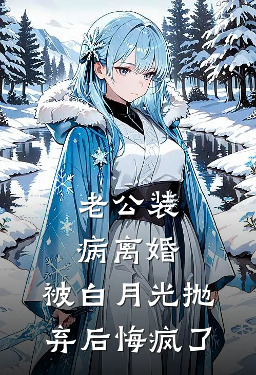 老公装病离婚，被白月光抛弃后悔疯了