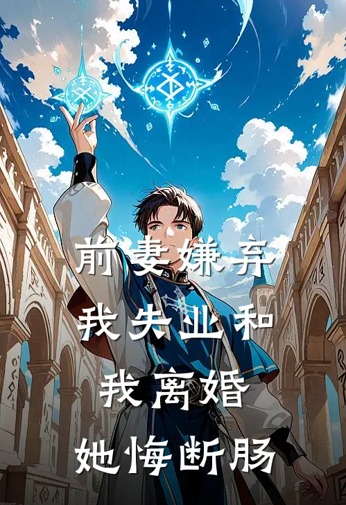 前妻嫌弃我失业和我离婚，她悔断肠