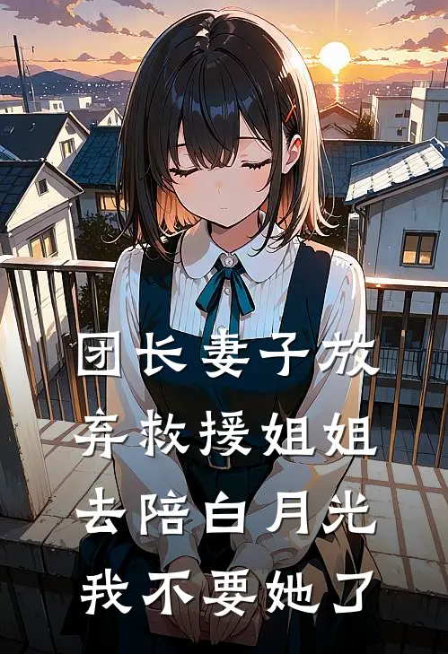 团长妻子放弃救援姐姐去陪白月光，我不要她了