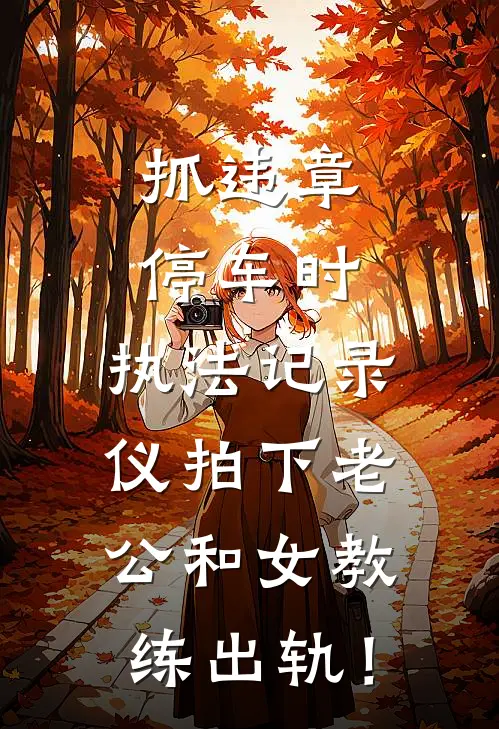 抓违章停车时，执法记录仪拍下老公和女教练出轨！