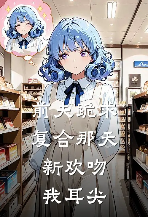 前夫跪求复合那天，新欢吻我耳尖