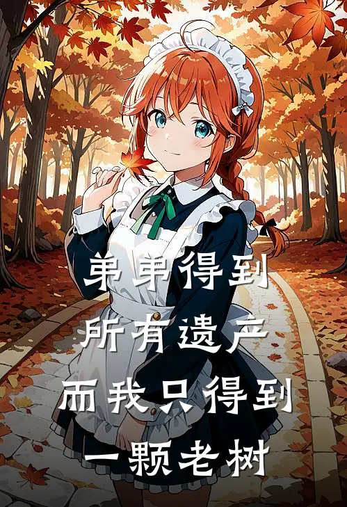 弟弟得到所有遗产，而我只得到一颗老树（筱筱王缘帝）最新章节列表