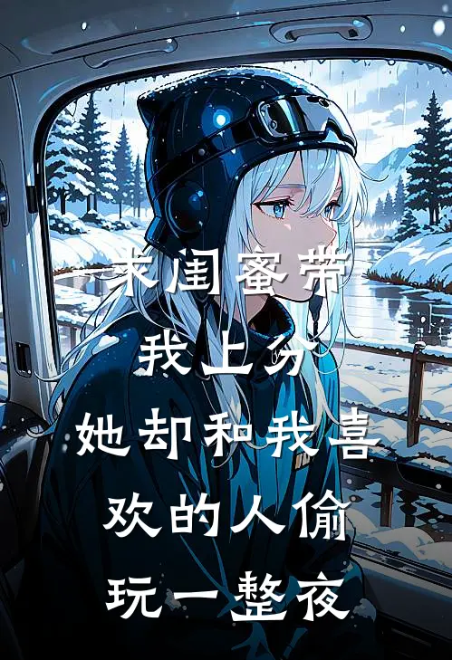 求闺蜜带我上分，她却和我喜欢的人偷玩一整夜沈然顾颜免费小说完结_最新章节列表求闺蜜带我上分，她却和我喜欢的人偷玩一整夜(沈然顾颜)