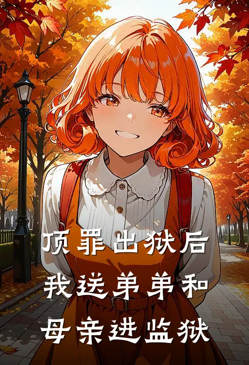 顶罪出狱后，我送弟弟和母亲进监狱(林浩林晏)完结版免费阅读_顶罪出狱后，我送弟弟和母亲进监狱全文免费阅读